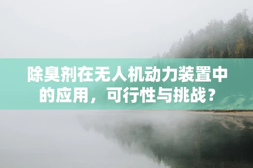 除臭剂在无人机动力装置中的应用，可行性与挑战？