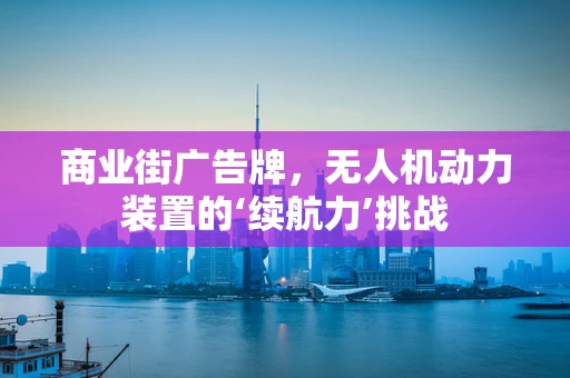 商业街广告牌，无人机动力装置的‘续航力’挑战