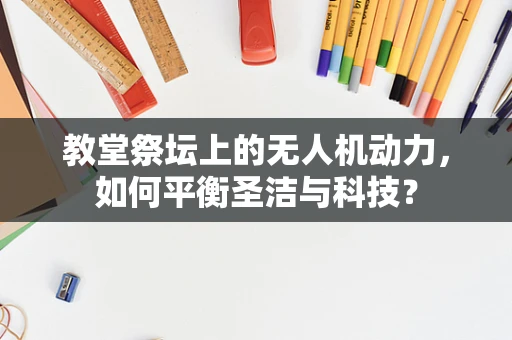 教堂祭坛上的无人机动力，如何平衡圣洁与科技？