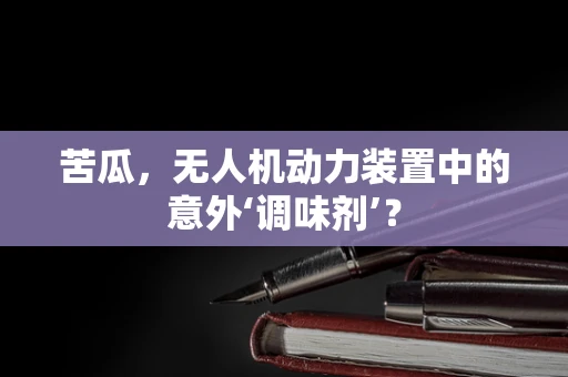 苦瓜，无人机动力装置中的意外‘调味剂’？