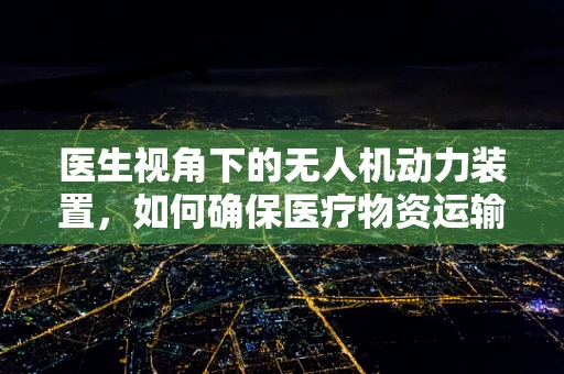 医生视角下的无人机动力装置，如何确保医疗物资运输的安全与高效？