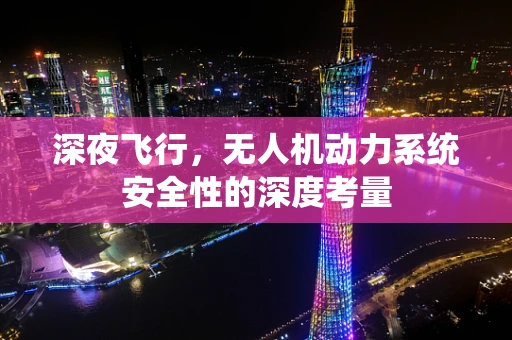 深夜飞行，无人机动力系统安全性的深度考量
