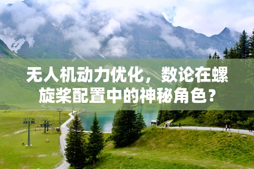 无人机动力优化，数论在螺旋桨配置中的神秘角色？