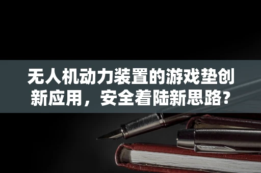 无人机动力装置的游戏垫创新应用，安全着陆新思路？