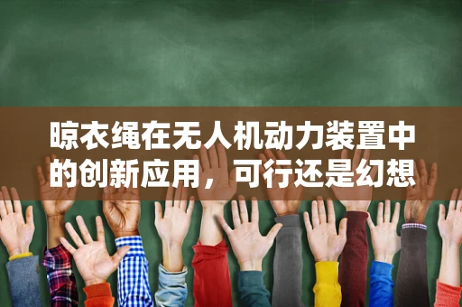 晾衣绳在无人机动力装置中的创新应用，可行还是幻想？