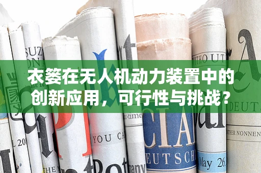 衣篓在无人机动力装置中的创新应用，可行性与挑战？