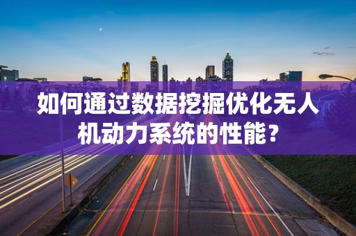 如何通过数据挖掘优化无人机动力系统的性能？