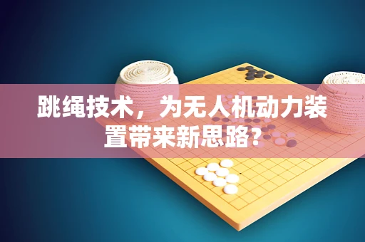 跳绳技术，为无人机动力装置带来新思路？