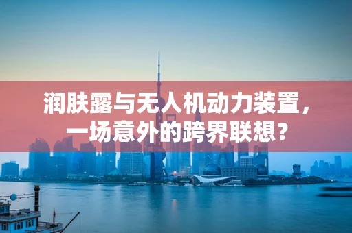 润肤露与无人机动力装置，一场意外的跨界联想？