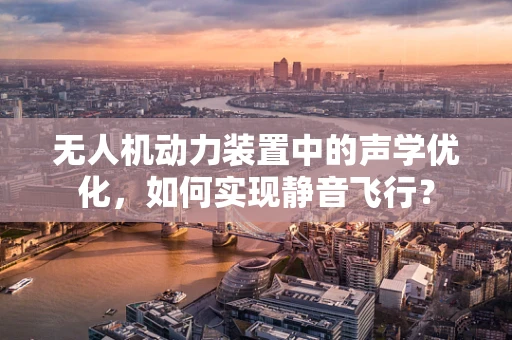 无人机动力装置中的声学优化，如何实现静音飞行？