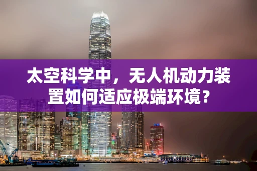 太空科学中，无人机动力装置如何适应极端环境？