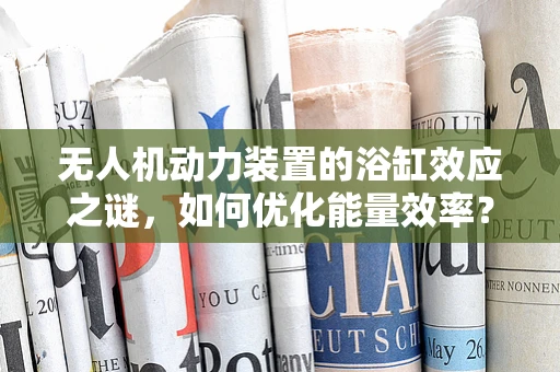 无人机动力装置的浴缸效应之谜，如何优化能量效率？