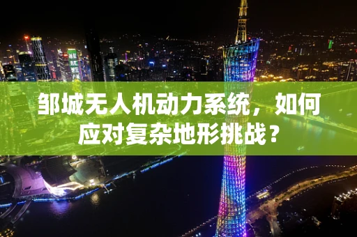 邹城无人机动力系统，如何应对复杂地形挑战？