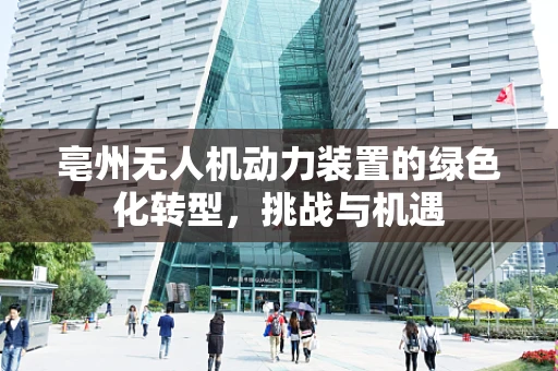 亳州无人机动力装置的绿色化转型，挑战与机遇