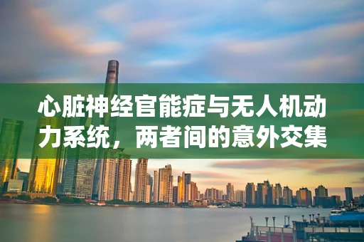 心脏神经官能症与无人机动力系统，两者间的意外交集
