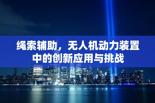 绳索辅助，无人机动力装置中的创新应用与挑战