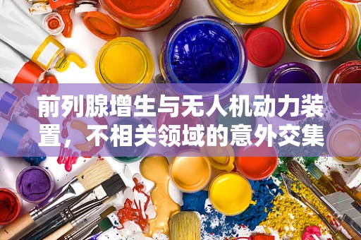 前列腺增生与无人机动力装置，不相关领域的意外交集？